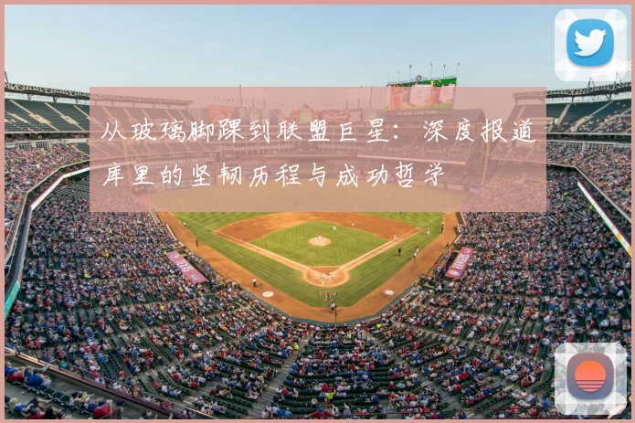 从玻璃脚踝到联盟巨星：深度报道库里的坚韧历程与成功哲学