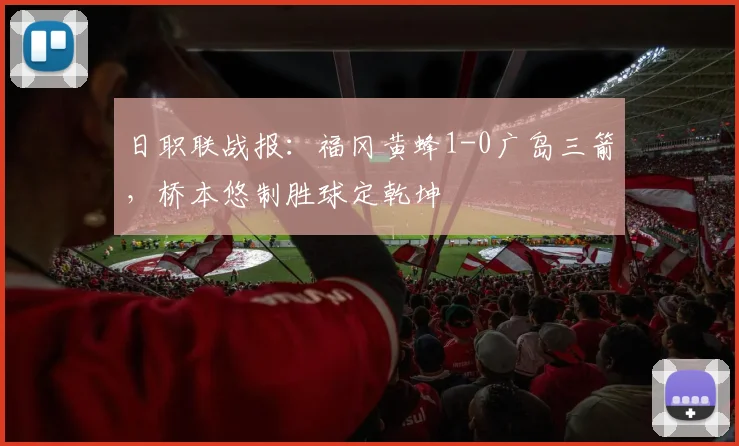 日职联战报：福冈黄蜂1-0广岛三箭，桥本悠制胜球定乾坤
