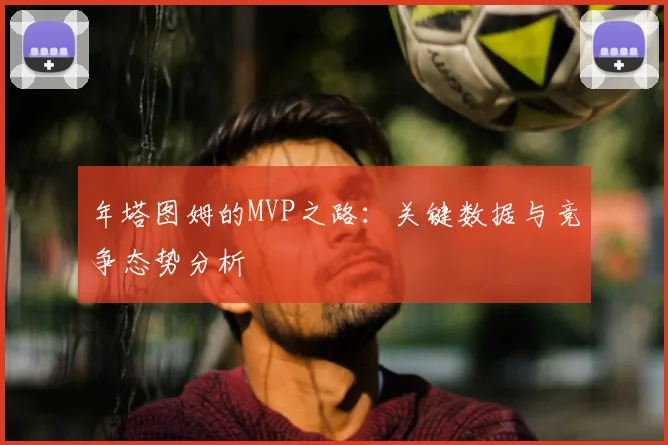 年塔图姆的MVP之路：关键数据与竞争态势分析