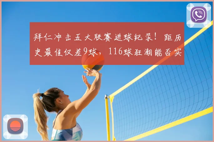 拜仁冲击五大联赛进球纪录！距历史最佳仅差9球，116球狂潮能否实现突破？