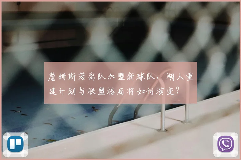 詹姆斯若离队加盟新球队，湖人重建计划与联盟格局将如何演变？