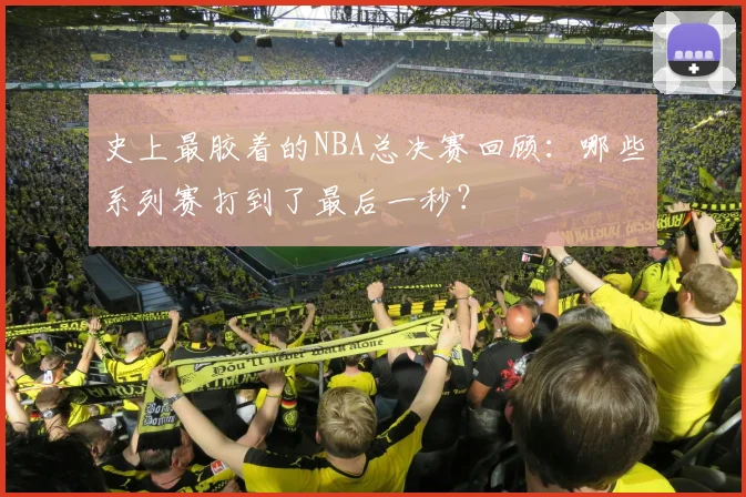 史上最胶着的NBA总决赛回顾：哪些系列赛打到了最后一秒？