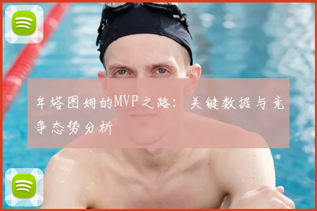 年塔图姆的MVP之路：关键数据与竞争态势分析