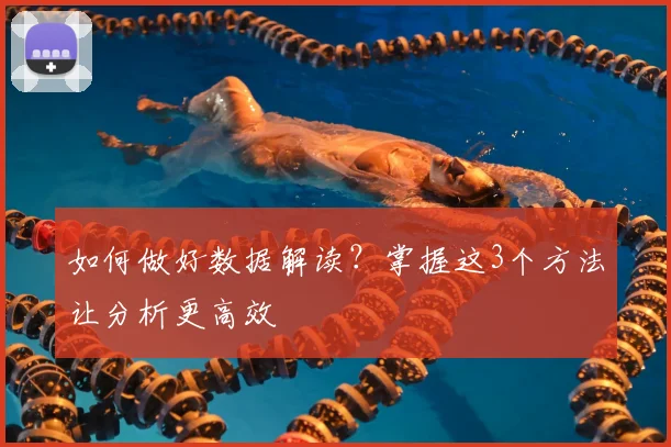 如何做好数据解读？掌握这3个方法让分析更高效
