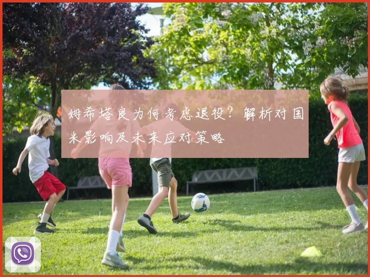 姆希塔良为何考虑退役？解析对国米影响及未来应对策略