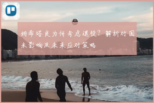 姆希塔良为何考虑退役？解析对国米影响及未来应对策略